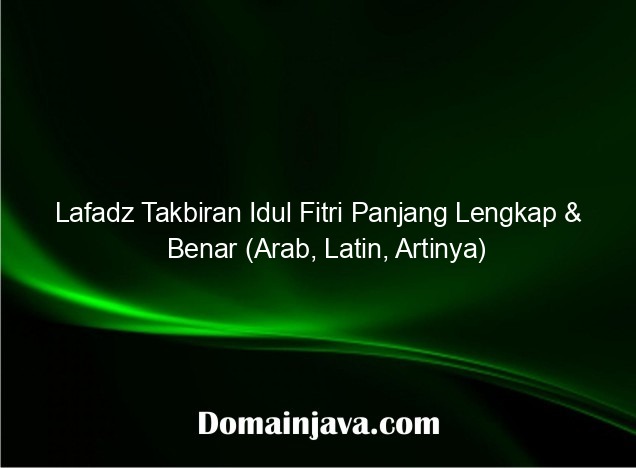 Lafadz Takbiran Idul Fitri Panjang Lengkap & Benar (Arab, Latin, Artinya)