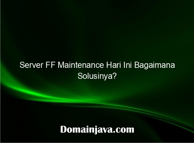 Server FF Maintenance Hari Ini Bagaimana Solusinya?