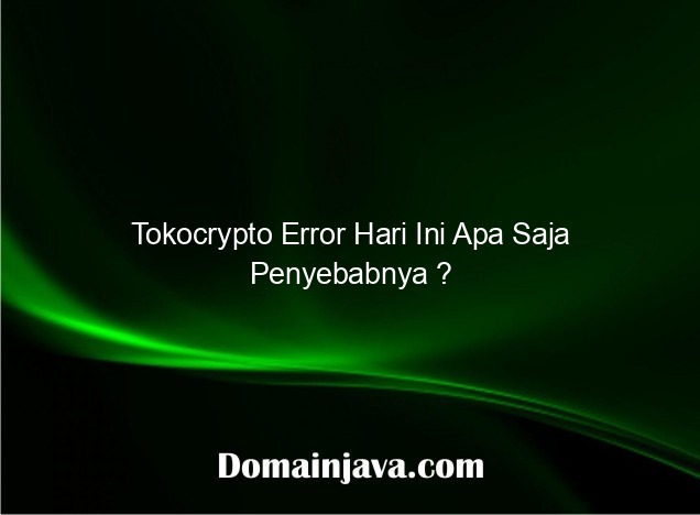 Tokocrypto Error Hari Ini Apa Saja Penyebabnya ?