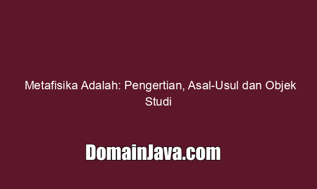 Metafisika Adalah: Pengertian, Asal-Usul dan Objek Studi