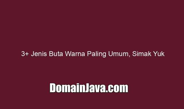 3  Jenis Buta Warna Paling Umum, Simak Yuk