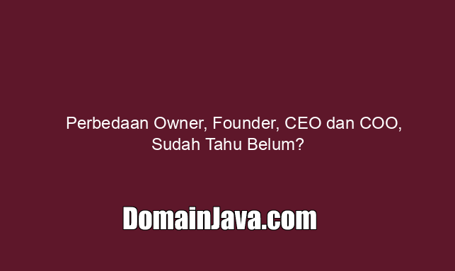 Perbedaan Owner, Founder, CEO dan COO, Sudah Tahu Belum?