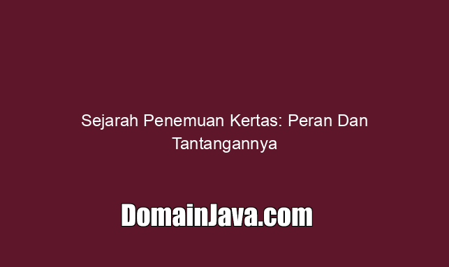 Sejarah Penemuan Kertas: Peran Dan Tantangannya