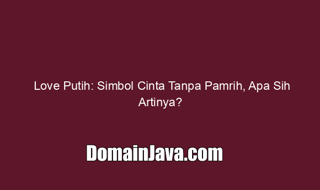 Love Putih Simbol Cinta Tanpa Pamrih, Apa Sih Artinya?