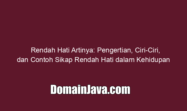Rendah Hati Artinya Apa? Pengertian, Ciri-Ciri, dan Contoh Sikap Rendah Hati