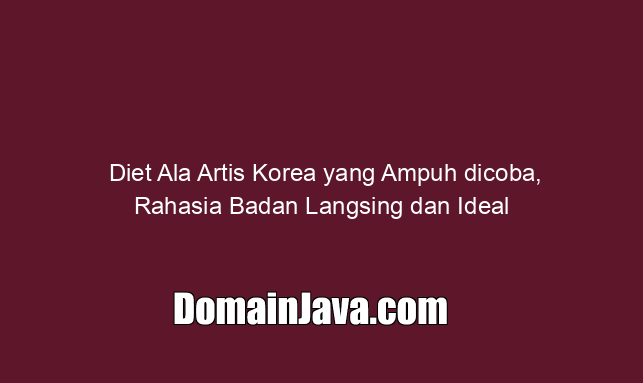 Diet Ala Artis Korea yang Ampuh dicoba, Rahasia Badan Langsing dan Ideal