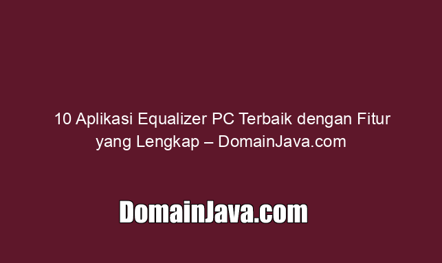 10 Aplikasi Equalizer PC Terbaik dengan Fitur yang Lengkap