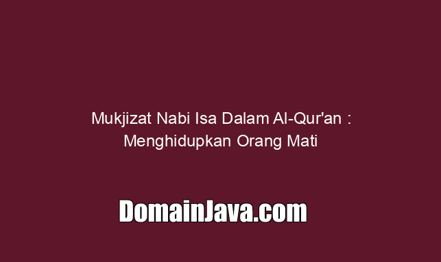 Mukjizat Nabi Isa Dalam Al-Qur’an : Menghidupkan Orang Mati