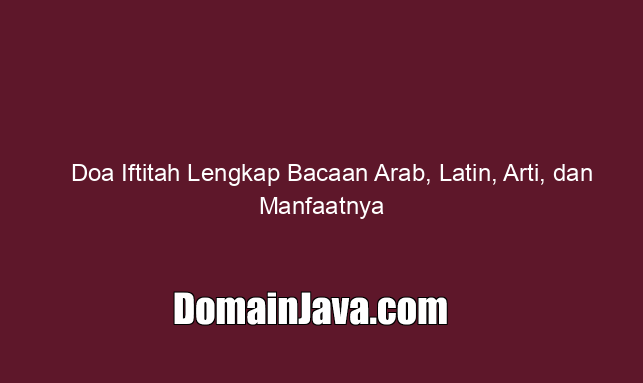 Doa Iftitah Lengkap Bacaan Arab, Latin, Arti, dan Manfaatnya