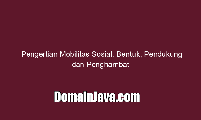 Pengertian Mobilitas Sosial: Bentuk, Pendukung dan Penghambat