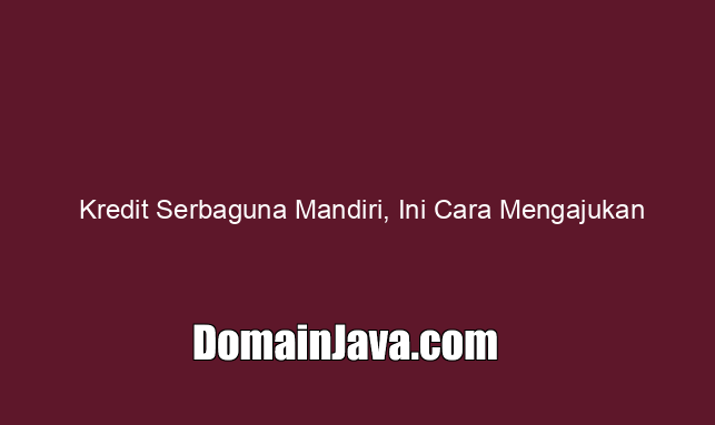 Kredit Serbaguna Mandiri, Ini Cara Mengajukan Sampai 1 Milyar!