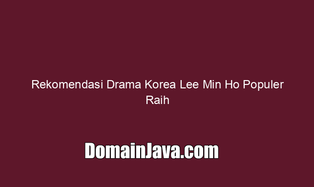 Rekomendasi Drama Korea Lee Min Ho Populer Raih Rating Tinggi