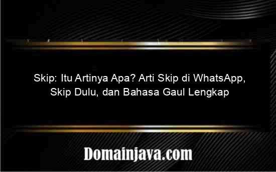 Skip: Itu Artinya Apa? Arti Skip di WhatsApp, Skip Dulu, dan Bahasa Gaul Lengkap