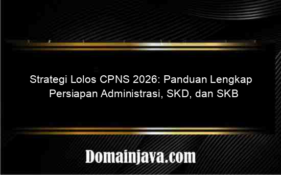 Strategi Lolos CPNS 2026: Panduan Lengkap Persiapan Administrasi, SKD, dan SKB