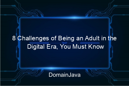 8 challenges of being an adult in the digital era, you must know