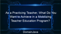 As a Practicing Teacher, What Do You Want to Achieve in a Mobilizing Teacher Education Program? Read the explanation