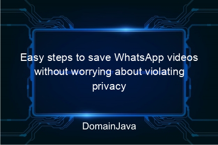 easy steps to save whatsapp videos without worrying about violating privacy