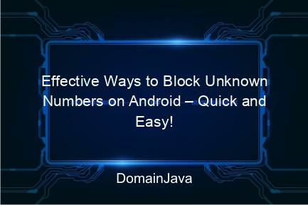 effective ways to block unknown numbers on android – quick and easy!