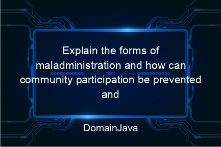 explain the forms of maladministration and how can community participation be prevented and overcome? this is the explanation