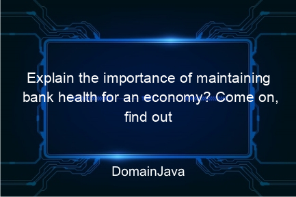 explain the importance of maintaining bank health for an economy? come on, find out