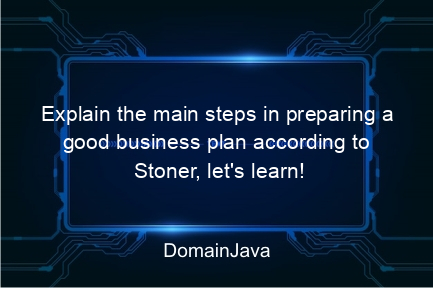 explain the main steps in preparing a good business plan according to stoner, let's learn!