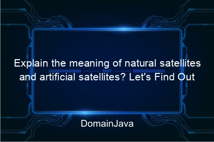 explain the meaning of natural satellites and artificial satellites? let's find out