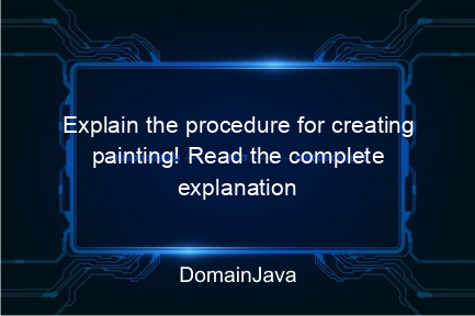 explain the procedure for creating painting! read the complete explanation