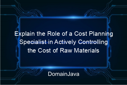 explain the role of a cost planning specialist in actively controlling the cost of raw materials and labor sources