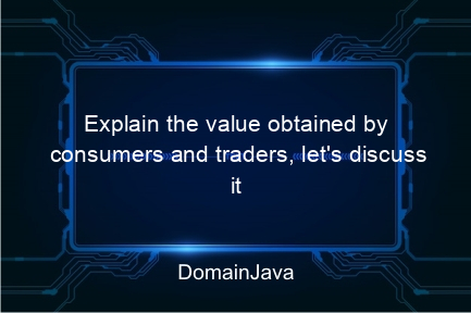 explain the value obtained by consumers and traders, let's discuss it