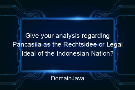 give your analysis regarding pancasila as the rechtsidee or legal ideal of the indonesian nation? read the answer