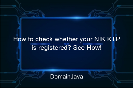 how to check whether your nik ktp is registered? see how!