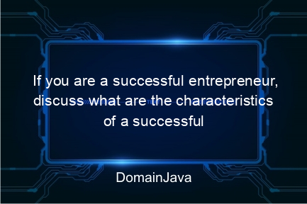 if you are a successful entrepreneur, discuss what are the characteristics of a successful entrepreneur? let's find out