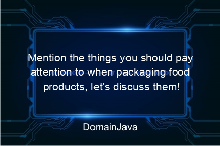 mention the things you should pay attention to when packaging food products, let's discuss them!