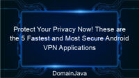 Protect Your Privacy Now! These are the 5 Fastest and Most Secure Android VPN Applications