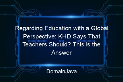 regarding education with a global perspective: khd says that teachers should? this is the answer