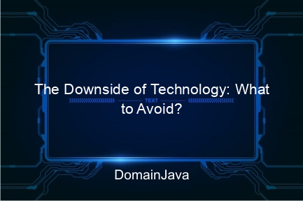 the downside of technology: what to avoid?