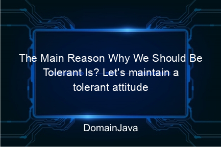 the main reason why we should be tolerant is? let's maintain a tolerant attitude