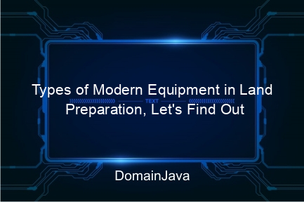 types of modern equipment in land preparation, let's find out