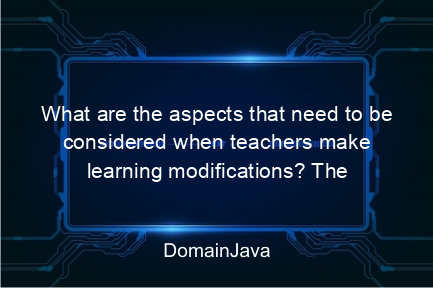 what are the aspects that need to be considered when teachers make learning modifications? the following is the explanation