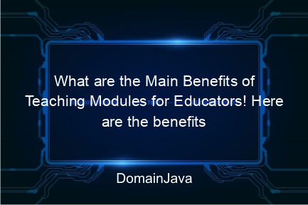 what are the main benefits of teaching modules for educators! here are the benefits