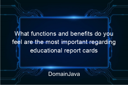 what functions and benefits do you feel are the most important regarding educational report cards for your educational unit?