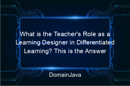 what is the teacher's role as a learning designer in differentiated learning? this is the answer