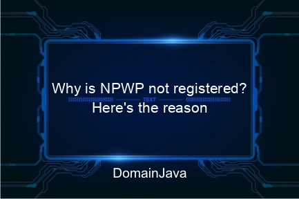 why is npwp not registered? here's the reason