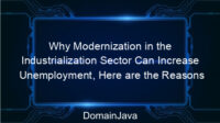 Why Modernization in the Industrialization Sector Can Increase Unemployment, Here are the Reasons