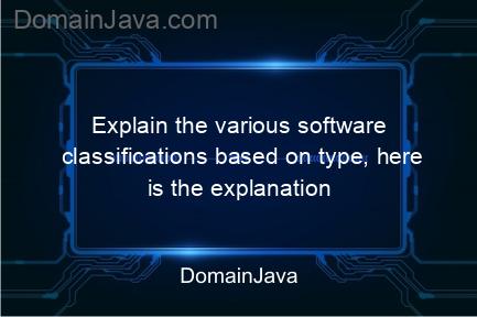 explain the various software classifications based on type, here is the explanation