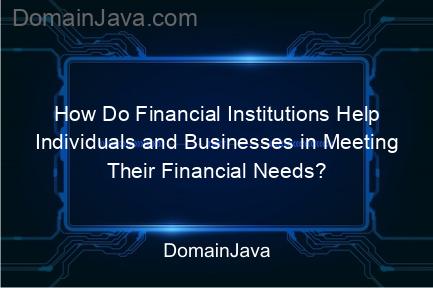 how do financial institutions help individuals and businesses in meeting their financial needs? listen to this explanation