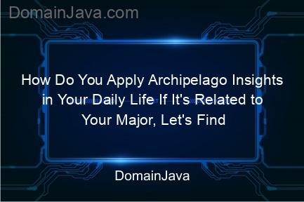 how do you apply archipelago insights in your daily life if it's related to your major, let's find out