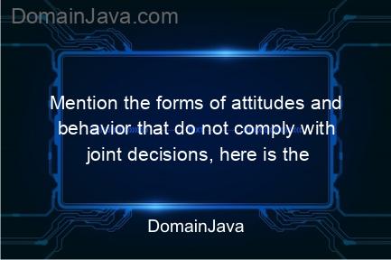 mention the forms of attitudes and behavior that do not comply with joint decisions, here is the explanation