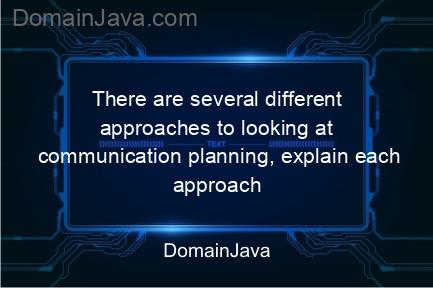 there are several different approaches to looking at communication planning, explain each approach by providing examples? this is the explanation