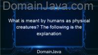 What is meant by humans as physical creatures? The following is the explanation